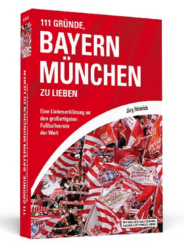 - 111 Gründe, Bayern München zu lieben: Eine Liebeserklärung an den großartigsten Fußballverein der Welt