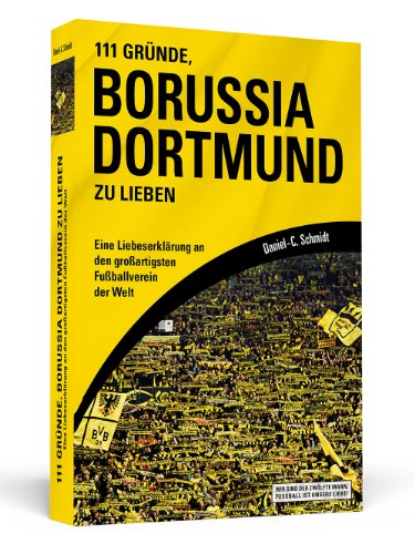  - 111 Gründe, Borussia Dortmund zu lieben: Eine Liebeserklärung an den großartigsten Fußballverein der Welt