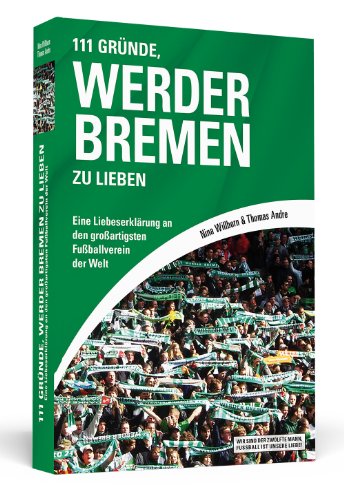  - 111 Gründe, Werder Bremen zu lieben: Eine Liebeserklärung an den großartigsten Fußballverein der Welt