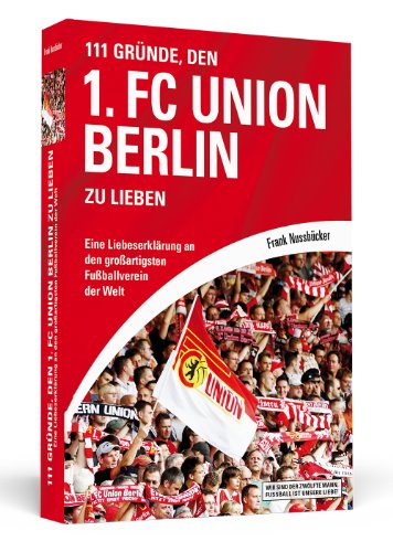  - 111 Gründe, den 1. FC Union Berlin zu lieben: Eine Liebeserklärung an den großartigsten Fußballverein der Welt