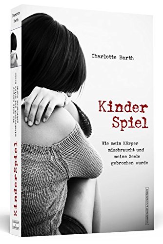  - Kinderspiel: Wie mein Körper missbraucht und meine Seele gebrochen wurde