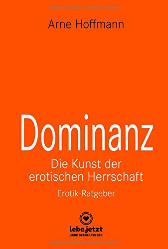 - Dominanz Die Kunst der erotischen Herrschaft | Erotischer Ratgeber: Lerne am raffiniertesten zu demütigen und bestrafen ... (lebe.jetzt Ratgeber 4)