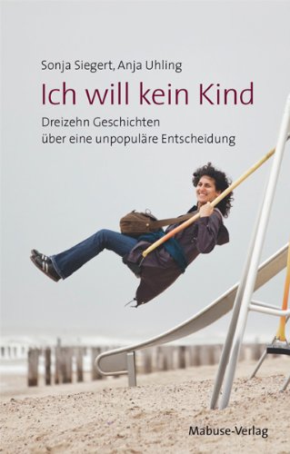  - Ich will kein Kind. Dreizehn Geschichten über eine unpopuläre Entscheidung