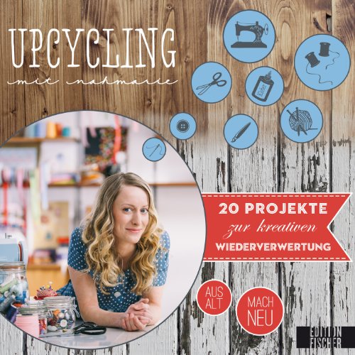  - Upcycling mit Nähmarie: aus alt mach neu - 20 Projekte zur kreativen Wiederverwertung