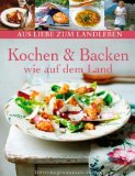  - Backen wie auf dem Land: Authentische, selbstgemachte Kuchen und Gebäck aus dem regionalen Umfeld (Aus Liebe zum Landleben)