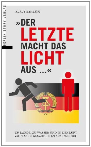  - Der letzte macht das Licht aus …: Zu Lande, zu Wasser und in der Luft – 250 Fluchtgeschichten aus der DDR