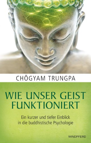 Trungpa, Chögyam - Wie unser Geist funktioniert: Ein kurzer und tiefer Einblick in die buddhistische Psychologie