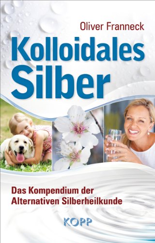 - Kolloidales Silber: Das Kompendium der Alternativen Silberheilkunde