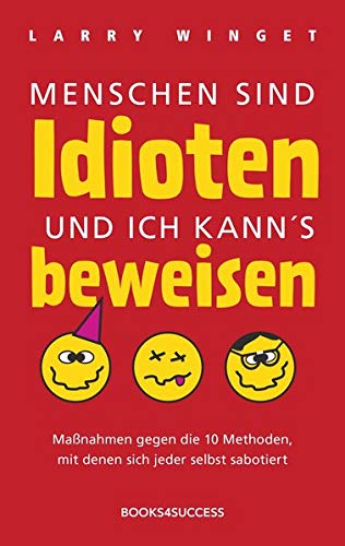  - Menschen sind Idioten und ich kann's beweisen: Maßnahmen gegen die 10 Methoden, mit denen sich jeder selbst sabotiert