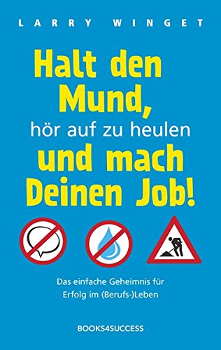  - Halt den Mund, hör auf zu heulen und mach Deinen Job!: Das einfache Geheimnis für Erfolg im (Berufs-)Leben