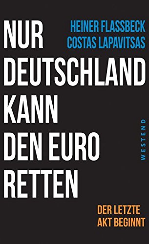 Flassbeck, Heiner / Lapavitsas, Costas - Nur Deutschland kann den Euro retten: Der letzte Akt beginnt