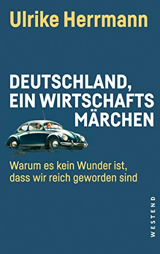 Herrmann, Ulrike - Deutschland, ein Wirtschaftsmärchen: Warum es kein Wunder ist, dass wir reich geworden sind