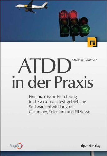 - ATDD in der Praxis: Eine praktische Einführung in die Akzeptanztest-getriebene Softwareentwicklung mit Cucumber, Selenium und FitNesse