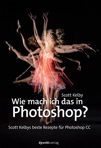 - Wie mach ich das in Photoshop?: Scott Kelbys beste Rezepte für Photoshop CC