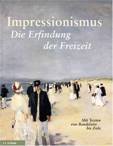  - Impressionismus: Die Erfindung der Freizeit. Mit Texten von Baudelaire bis Zola