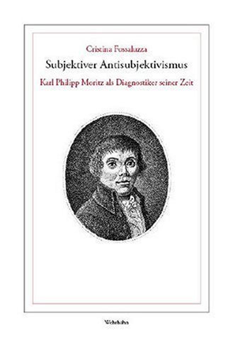 Fossaluzza, Cristina - Subjektiver Antisubjektivismus: Karl Philipp Moritz als Diagnostiker seiner Zeit