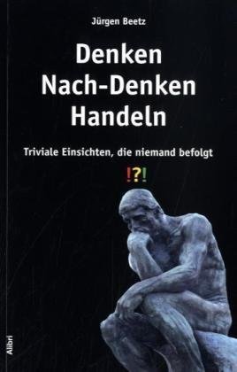 - Denken - Nach-Denken - Handeln: Triviale Einsichten, die niemand befolgt