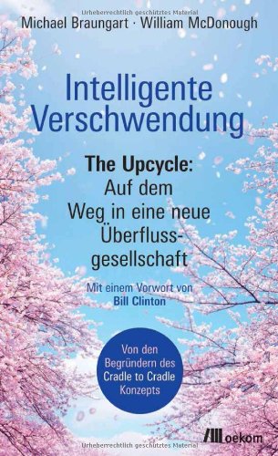 - Intelligente Verschwendung: The Upcycle: Auf dem Weg in eine neue Überflussgesellschaft