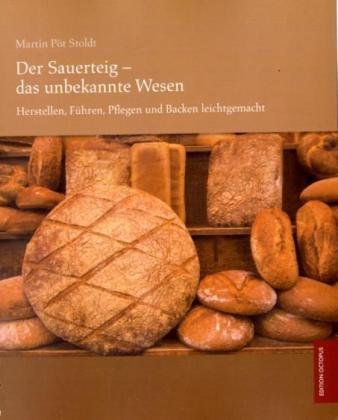  - Der Sauerteig - das unbekannte Wesen: Herstellen, Führen, Pflegen und Backen leichtgemacht