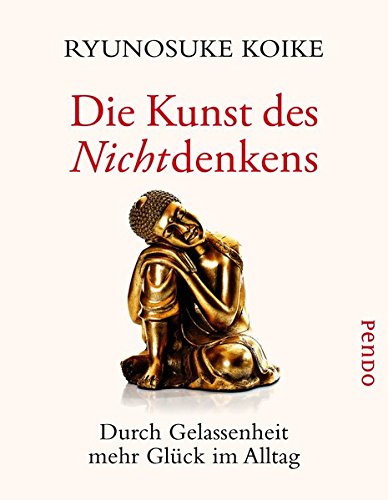 Koike, Ryunosuke - Die Kunst des Nichtdenkens: Durch Gelassenheit mehr Glück im Alltag