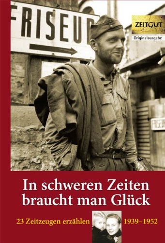 - In schweren Zeiten braucht man Glück: 23 Zeitzeugen erzählen - 1939 bis 1952