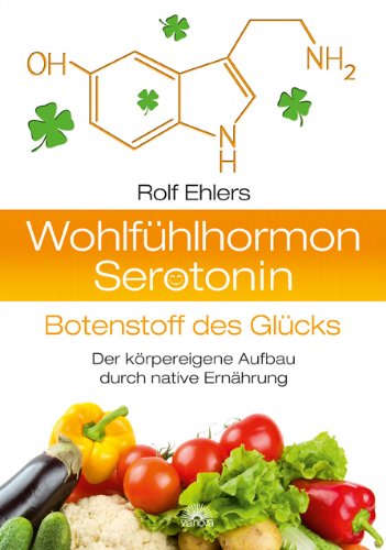 - Wohlfühlhormon Serotonin - Botenstoff des Glücks: Der körpereigene Aufbau durch native Kost
