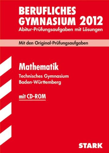  - Abitur-Prüfungsaufgaben Berufliche Gymnasien Baden-Württemberg. Mit Lösungen; Mathematik , (inkl. CD-ROM) 2012 Technisches Gymnasium; Mit den Original-Prüfungsaufgaben Jahrgänge 2007-2011