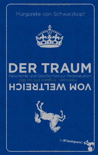 - Der Traum vom Weltreich: Geschichte und Geschichten zur Personalunion Hannover - England 1714 bis 1837