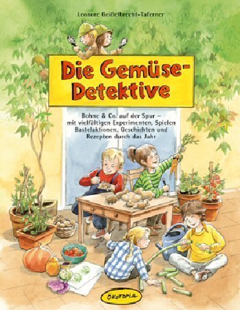  - Die Gemüse-Detektive: Bohne & Co. auf der Spur - mit vielfältigen Experimenten, Spielen, Bastelaktionen, Geschichten und Rezepten durch das Jahr. Eine ... und Grundschule sowie für Familien zu Hause