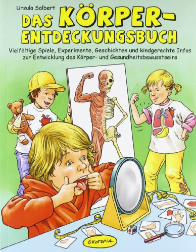  - Das Körper-Entdeckungsbuch: Vielfältige Spiele, Experimente, Geschichten und kindgerechte Infos zur Entwicklung des Körper- und Gesundheitsbewusstseins