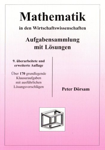- Mathematik in den Wirtschaftswissenschaften - Aufgabensammlung mit Lösungen: Über 170 grundlegende Klausuraufgaben mit ausführlichen Lösungsvorschlägen
