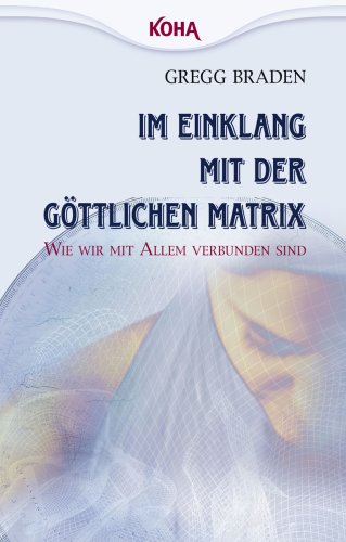 Braden, Greg - Im Einklang mit der göttlichen Matrix: Wie wir mit Allem verbunden sind