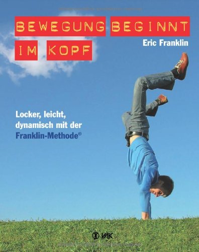  - Bewegung beginnt im Kopf: Locker, leicht, dynamisch mit der Franklin-Methode®