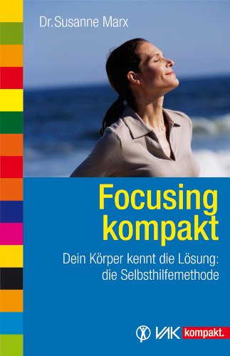 - Focusing kompakt: Dein Körper kennt die Lösung: die Selbsthilfemethode