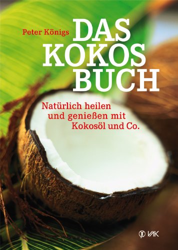 Königs, Peter - Das Kokos-Buch: Natürlich heilen und genießen mit Kokosöl und Co