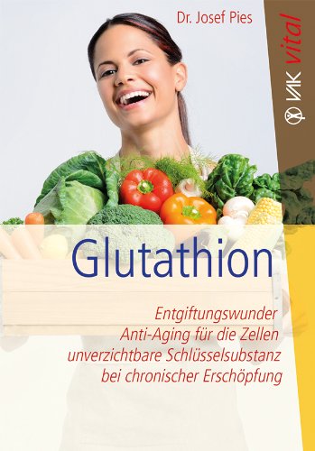 - Glutathion: Entiftungswunder, Anti-Aging für die Zellen, unverzichtbare Schlüsselsubstanz bei chronischer Erschöpfung