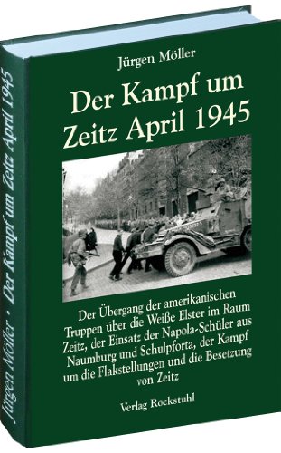  - Der Kampf um Zeitz April 1945: Der Übergang der amerikanischen Truppen über die Weiße Elster im Raum Zeitz, der Einsatz der Napola-Schüler aus ... ... Zeitz. Kriegsende in Thüringen 1945, Band 7