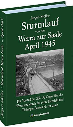  - Sturmlauf von der Werra zur Saale April 1945: Der Vorstoß des XX. US Corps über die Werra und durch das obere Eichsfeld und Thüringer Becken bis zur ... Mitteldeutschland 1945 [Jürgen Möller Reihe])