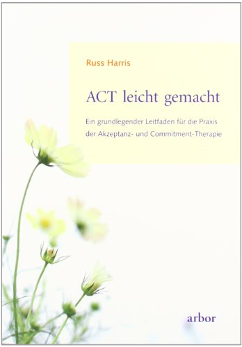 - ACT leicht gemacht: Ein grundlegender Leitfaden für die Praxis der Akzeptanz- und Commitment-Therapie