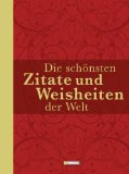  - Die besten Lebensweisheiten der Welt: Eine sorgsame Auswahl der berühmtesten Sentenzen, die tiefe Einsicht in die Dinge des Lebens geben