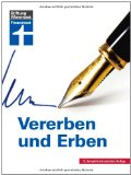  - Erben, vererben und vermachen: Erbfolge - Testament - Pflichtteil - Schenkung - Erbengemeinschaften - Steuern - Die besten Tipps