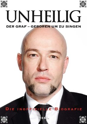 - Unheilig. Der Graf - Geboren um zu singen: Die inoffizielle Biografie