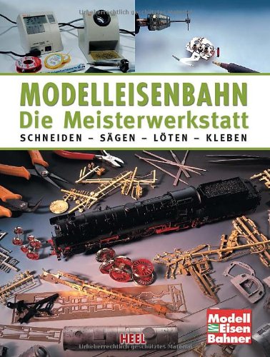 - Modelleisenbahn - Die Meisterwerkstatt: Schneiden - Sägen - Löten - Kleben