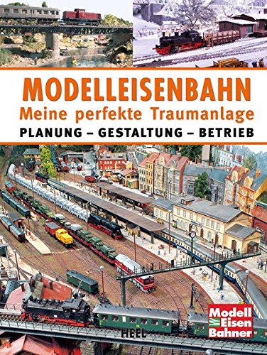  - Modelleisenbahn - Meine perfekte Traumanlage: Planung - Gestaltung - Betrieb
