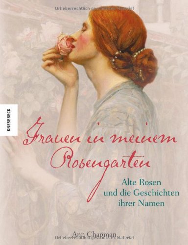  - Frauen in meinem Rosengarten: Alte Rosen und die Geschichten ihrer Namen