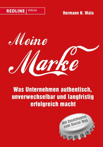  - Meine Marke: Was Unternehmen authentisch, unverwechselbar und langfristig erfolgreich macht