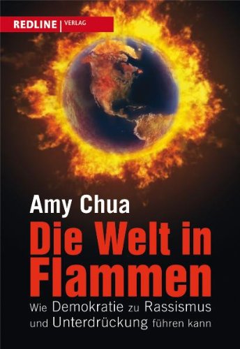 Chua, Amy - Die Welt in Flammen: Wie Demokratie zu Rassismus und Unterdrückung führen kann