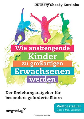  - Wie anstrengende Kinder zu großartigen Erwachsenen werden: Der Erziehungsratgeber für besonders geforderte Eltern