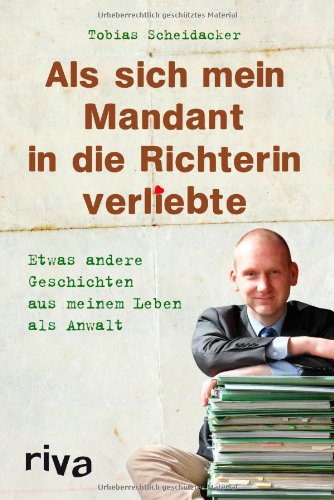  - Als sich mein Mandant in die Richterin verliebte: Etwas andere Geschichten aus meinem Leben als Anwalt