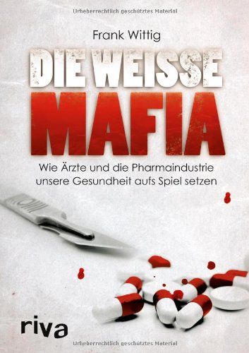 Wittig, Frank - Die weiße Mafia: Wie Ärzte und die Pharmaindustrie unsere Gesundheit aufs Spiel setzen